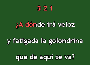 321

(A dbnde ira veloz

y fatigada la golondrina

que de aqui se va?