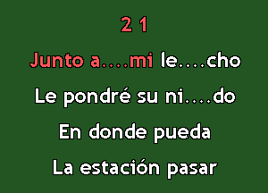 21
Junto a....mi le....cho

Le pondre' su ni....do

En donde pueda

La estacidn pasar