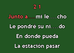 21
Junto a....mi le....cho

Le pondre' su ni....do

En donde pueda

La estacidn pasar