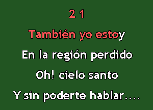 21

Tambwn yo estoy

En la regic'm perdido

0h! cielo santo

Y sin poderte hablar....