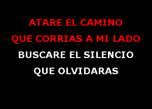 ATARE EL CAMINO
QUE CORRIAS A MI LADO
BUSCARE EL SILENCIO
QUE OLVIDARAS