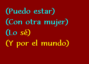 (Puedo estar)
(Con otra mujer)
(Lo 5(2)

(Y por el mundo)