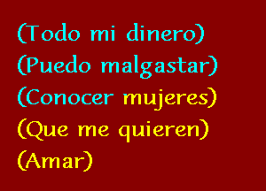 (Todo mi dinero)

(Puedo malgastar)

(Conocer mujeres)
(Que me quieren)
(Amar)