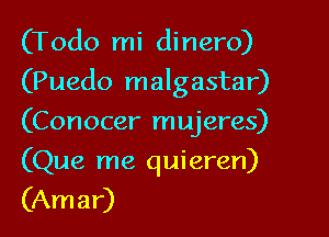 (Todo mi dinero)

(Puedo malgastar)

(Conocer mujeres)
(Que me quieren)
(Amar)