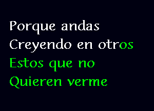 Porque andas
Creyendo en otros

Estos que no
Quieren verme