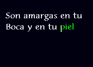 Son amargas en tu
Boca y en tu piel