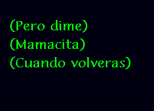 (Pero dime)
(Mamacita)

(Cuando volveras)