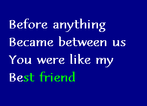 Before anything
Became between us

You were like my
Best Friend