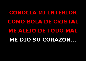 CONOCIA MI INTERIOR
COMO BOLA DE CRISTAL
ME ALEJO DE TODO MAL
ME DIO SU CORAZON...