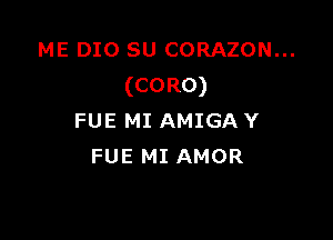 ME DIO su CORAZON...
(CORO)

FUE MI AMIGA Y
FUE MI AMOR