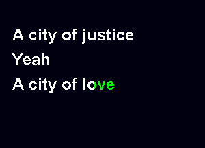 A city of justice
Yeah

A city of love