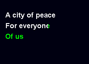 A city of peace
For everyone

0f us