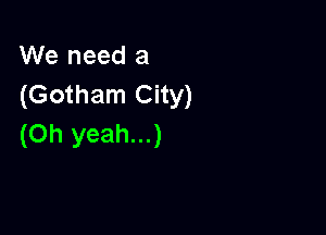 We need a
(Gotham City)

(Oh yeah...)