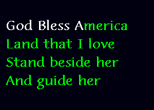 God Bless America
Land that I love

Stand beside her
And guide her