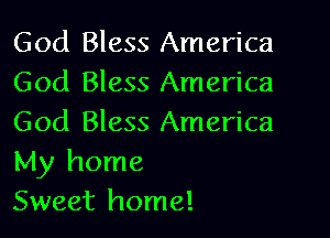 God Bless America
God Bless America
God Bless America
My home

Sweet home!
