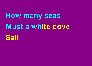 How many seas
Must a white dove

Sail