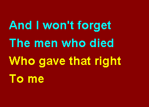 And I won't forget
The men who died

Who gave that right
To me