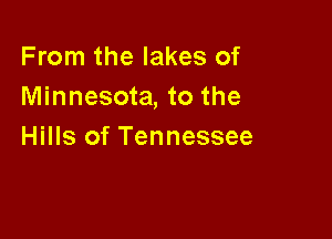 From the lakes of
Minnesota, to the

Hills of Tennessee