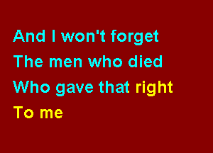 And I won't forget
The men who died

Who gave that right
To me