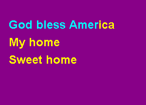 God bless America
Myhome

Sweet home