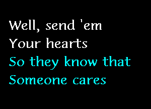 Well, send 'em
Your hearts

50 they know that
Someone cares