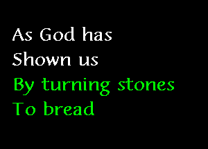 As God has
Shown us

By turning stones
T0 bread