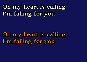 Oh my heart is calling
I'm falling for you

Oh my heart is calling
I'm falling for you