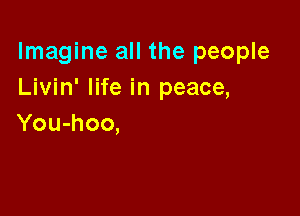 Imagine all the people
Livin' life in peace,

You-hoo,