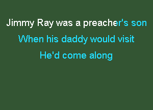 Jimmy Ray was a preacher's son
When his daddy would visit

He'd come along