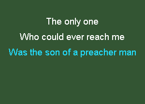 The only one

Who could ever reach me

Was the son of a preacher man
