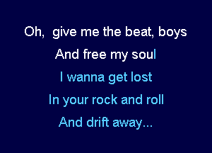 Oh, give me the beat, boys
And free my soul
I wanna get lost

In your rock and roll

And drift away...