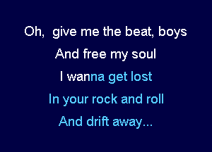 Oh, give me the beat, boys
And free my soul
I wanna get lost

In your rock and roll

And drift away...