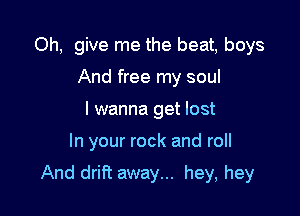 Oh, give me the beat, boys
And free my soul
I wanna get lost

In your rock and roll

And drift away... hey, hey