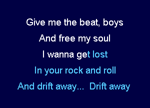 Give me the beat, boys
And free my soul
I wanna get lost

In your rock and roll

And drift away... Drift away