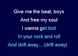 Give me the beat, boys
And free my soul
I wanna get lost

In your rock and roll

And drift away... (drift away)