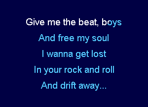 Give me the beat. boys
And free my soul

I wanna get lost

In your rock and roll

And drift away...