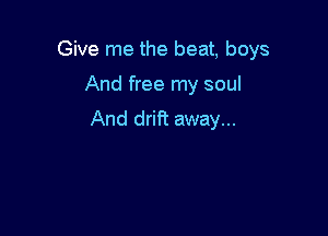 Give me the beat. boys

And free my soul

And drift away...