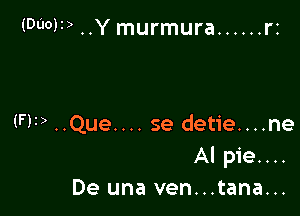 (Duo)? ..Y murmura ...... r2

(FF) ..Que.... se detie....ne
Al pie....
De una ven...tana...