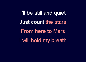 I'll be still and quiet
Just count the stars

From here to Mars

I will hold my breath