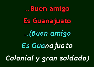 ..(Buen amigo

Es Guanajua to

Coiom'a! y gran soidado)