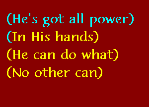 (He's got all power)
(In His hands)

(He can do what)
(No other can)