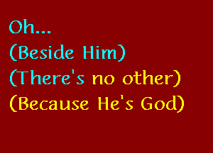 Oh...
(Beside Him)

(There's no other)
(Because He's God)