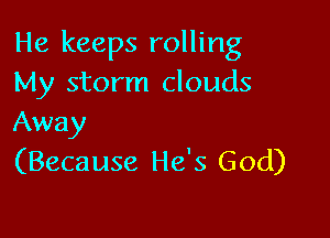 He keeps rolling
My storm clouds

Away
(Because He's G 0d)