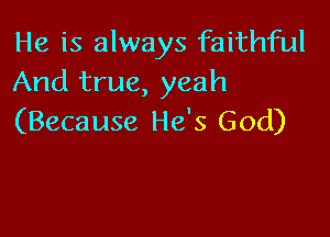 He is always faithful
And true, yeah

(Because He's God)