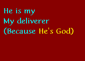 He is my
My deliverer

(Because He's God)