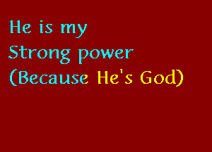 He is my
Strong power

(Because He's God)