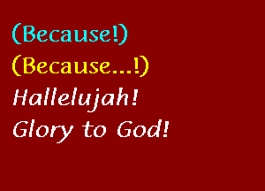 (Because!)
(Because...l)

HaHeIujah!
6100! to God!