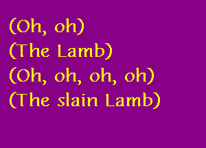 (Oh, oh)
(The Lamb)

(Oh, oh, oh, oh)
(The slain Lamb)