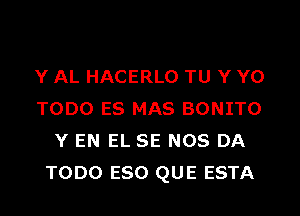 Y AL HACERLO TU Y Y0

TODO ES MAS BONITO
Y EN EL SE NOS DA
TODO ESO QUE ESTA