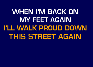 WHEN I'M BACK ON
MY FEET AGAIN
I'LL WALK PROUD DOWN

THIS STREET AGAIN